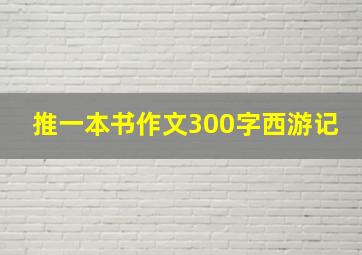 推一本书作文300字西游记