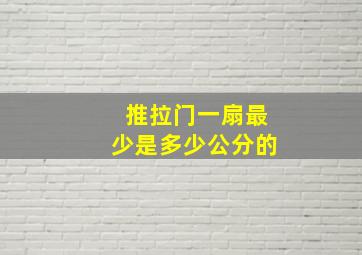 推拉门一扇最少是多少公分的