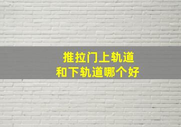 推拉门上轨道和下轨道哪个好