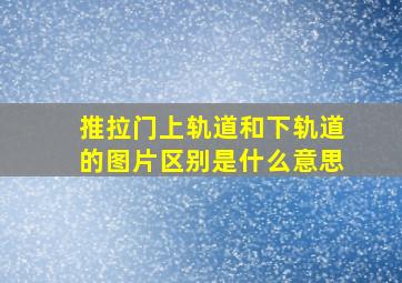 推拉门上轨道和下轨道的图片区别是什么意思