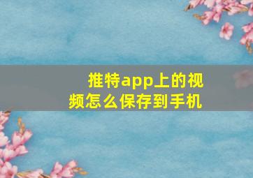 推特app上的视频怎么保存到手机