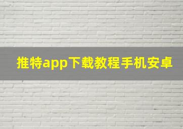 推特app下载教程手机安卓