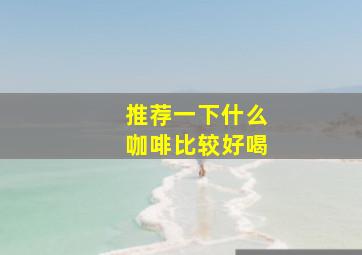 推荐一下什么咖啡比较好喝