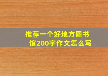 推荐一个好地方图书馆200字作文怎么写