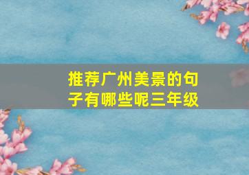 推荐广州美景的句子有哪些呢三年级