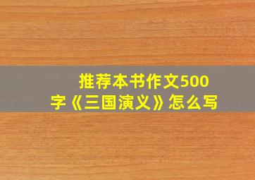 推荐本书作文500字《三国演义》怎么写