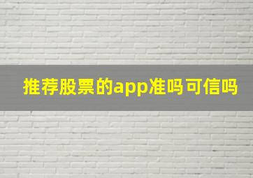 推荐股票的app准吗可信吗