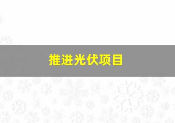 推进光伏项目