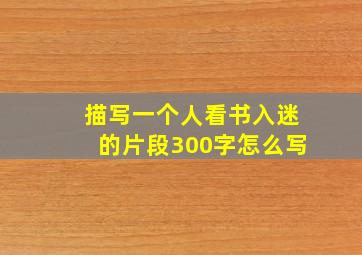 描写一个人看书入迷的片段300字怎么写