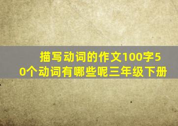 描写动词的作文100字50个动词有哪些呢三年级下册