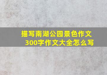 描写南湖公园景色作文300字作文大全怎么写