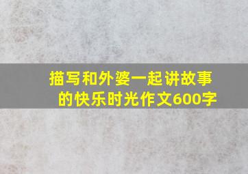 描写和外婆一起讲故事的快乐时光作文600字