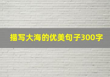 描写大海的优美句子300字