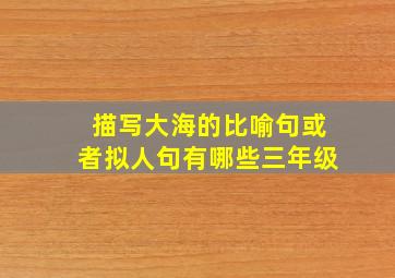 描写大海的比喻句或者拟人句有哪些三年级