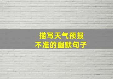 描写天气预报不准的幽默句子