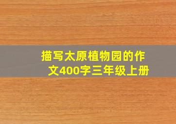 描写太原植物园的作文400字三年级上册