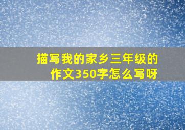 描写我的家乡三年级的作文350字怎么写呀