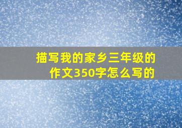 描写我的家乡三年级的作文350字怎么写的