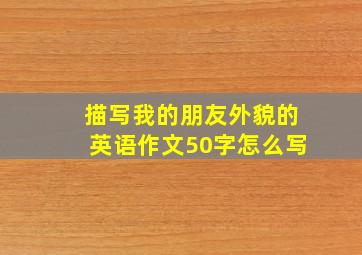 描写我的朋友外貌的英语作文50字怎么写