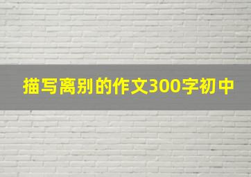 描写离别的作文300字初中