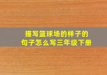 描写篮球场的样子的句子怎么写三年级下册