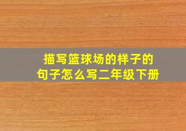 描写篮球场的样子的句子怎么写二年级下册