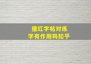 描红字帖对练字有作用吗知乎