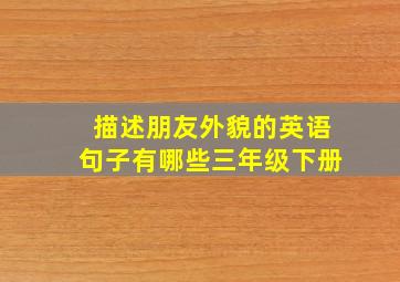 描述朋友外貌的英语句子有哪些三年级下册