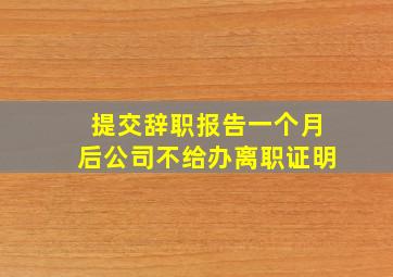 提交辞职报告一个月后公司不给办离职证明