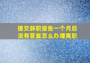 提交辞职报告一个月后没有答复怎么办理离职