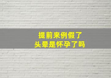 提前来例假了头晕是怀孕了吗