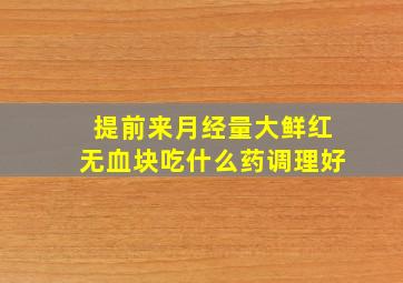 提前来月经量大鲜红无血块吃什么药调理好