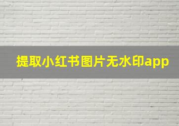 提取小红书图片无水印app