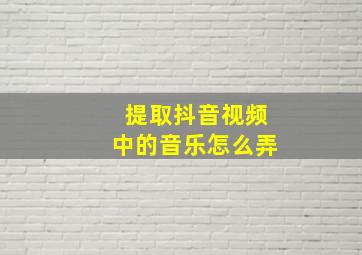 提取抖音视频中的音乐怎么弄