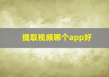 提取视频哪个app好