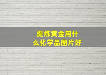 提炼黄金用什么化学品图片好