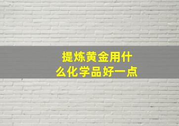 提炼黄金用什么化学品好一点