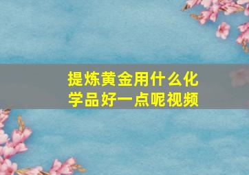 提炼黄金用什么化学品好一点呢视频