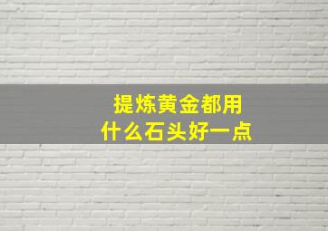 提炼黄金都用什么石头好一点