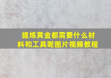 提炼黄金都需要什么材料和工具呢图片视频教程