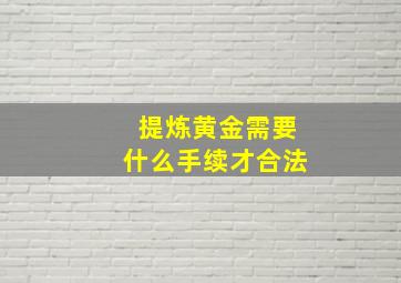 提炼黄金需要什么手续才合法