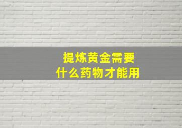 提炼黄金需要什么药物才能用