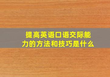 提高英语口语交际能力的方法和技巧是什么