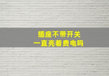 插座不带开关一直亮着费电吗