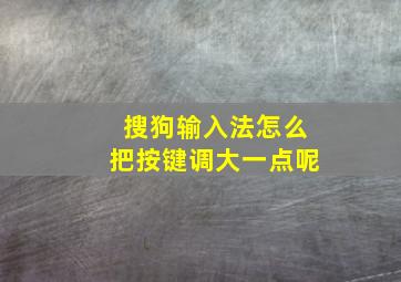 搜狗输入法怎么把按键调大一点呢