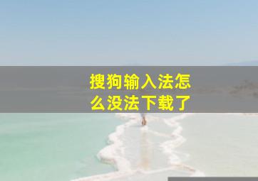 搜狗输入法怎么没法下载了