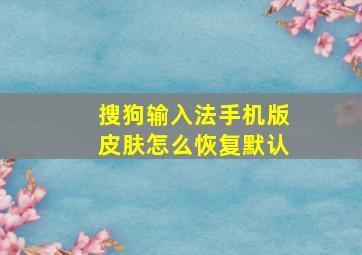 搜狗输入法手机版皮肤怎么恢复默认