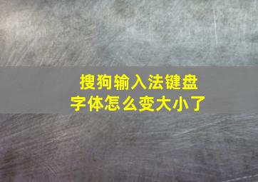 搜狗输入法键盘字体怎么变大小了