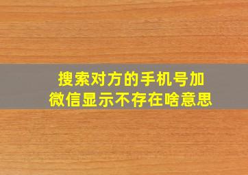 搜索对方的手机号加微信显示不存在啥意思