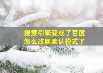 搜索引擎变成了百度怎么改回默认模式了